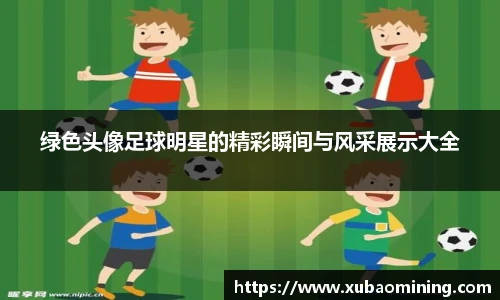 绿色头像足球明星的精彩瞬间与风采展示大全