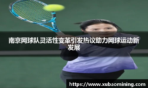 南京网球队灵活性变革引发热议助力网球运动新发展